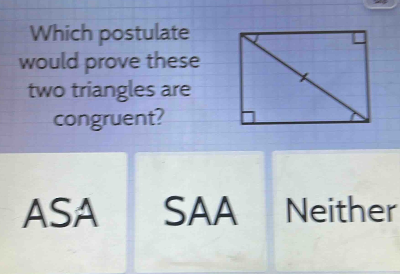 which postulate would prove these two triangles are congruent? asa saa neither
