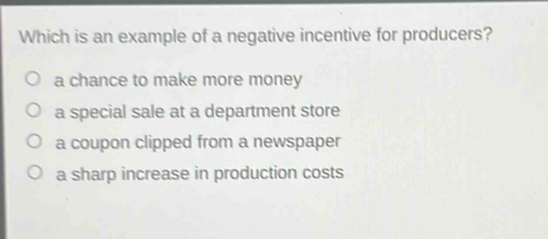 which is an example of a negative incentive for producers? a chance to make more money a special sale at a department store a coupon clipped from a newspaper a sharp increase in production costs