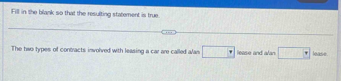 fill in the blank so that the resulting statement is true. the two types of contracts involved with leasing a car are called a/an lease and a/an lease.