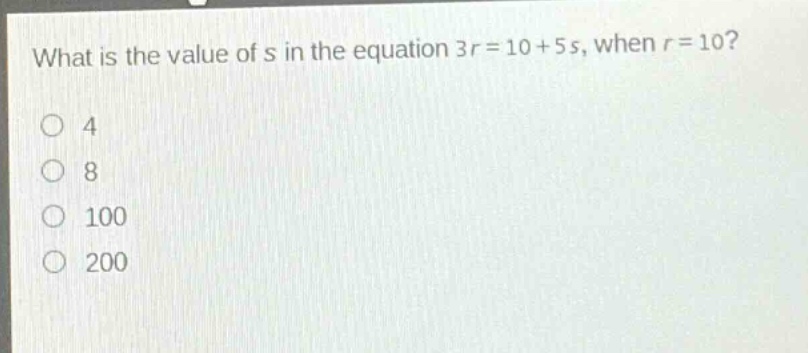 what is the value of s in the equation 3r = 10 + 5s, when r = 10?\n4\n8\n100\n200