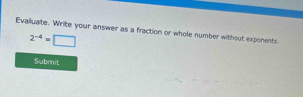 evaluate. write your answer as a fraction or whole number without exponents. 2^(-4) =