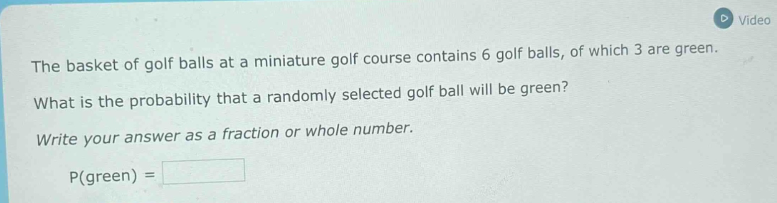 the basket of golf balls at a miniature golf course contains 6 golf balls, of which 3 are green. what is the probability that a randomly selected golf ball will be green? write your answer as a fraction or whole number. p(green) =