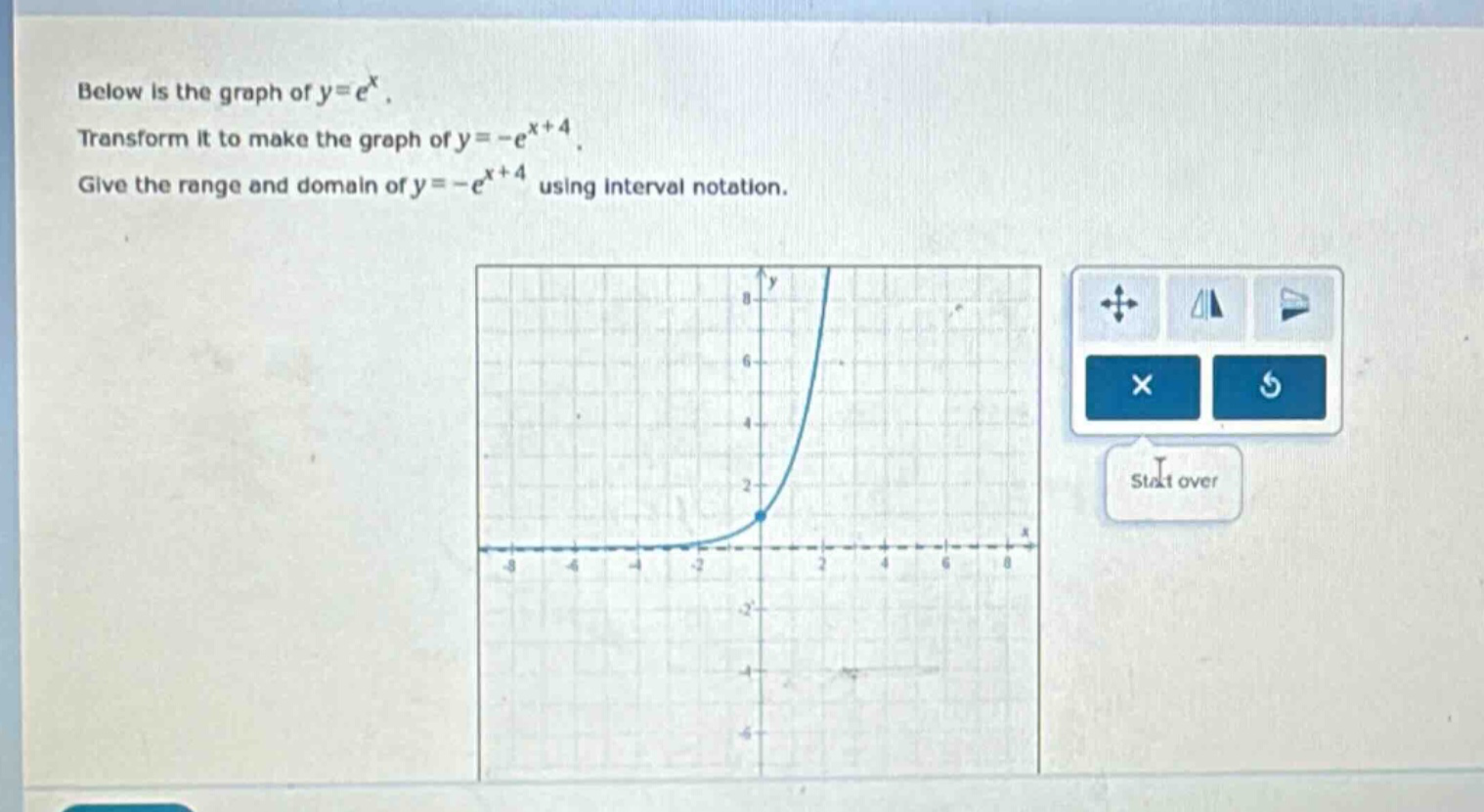 below is the graph of y = e^x. transform it to make the graph of y = -e^x + 4. give the range and domain of y = -e^x + 4 using interval notation.