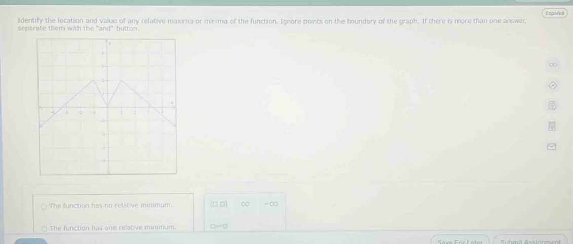 identify the location and value of any relative maxima or minima of the function. ignore points on the boundary of the graph. if there is more than one answer, separate them with the \and\ button. the function has no relative minimum. the function has one relative minimum.