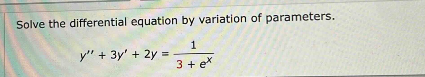 solve the differential equation by variation of parameters. y + 3y + 2y = 1 / (3 + e^x)