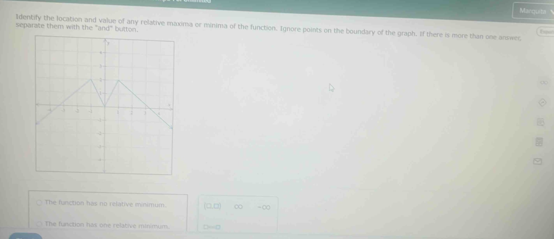 identify the location and value of any relative maxima or minima of the function. ignore points on the boundary of the graph. if there is more than one answer, separate them with the \and\ button. the function has no relative minimum. the function has one relative minimum. (0,0) ∞ -∞