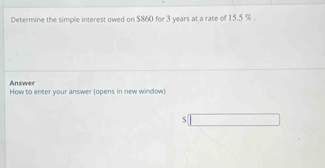determine the simple interest owed on $860 for 3 years at a rate of 15.5 %. answer how to enter your answer (opens in new window) $