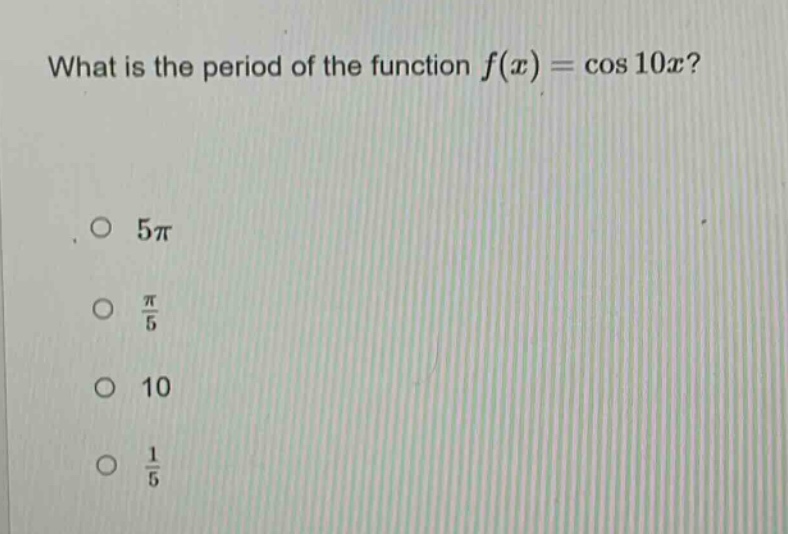 what is the period of the function f(x) = cos 10x?\no 5π\no π/5\no 10\no 1/5