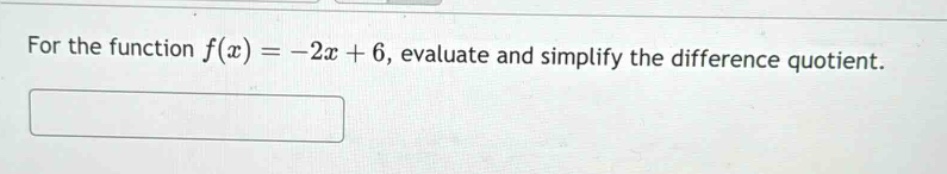 for the function f(x)= -2x + 6, evaluate and simplify the difference quotient.