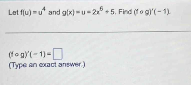 let f(u)=u^4 and g(x)=u = 2x^6+5. find (f o g)(-1). (f o g)(-1)= (type an exact answer.)