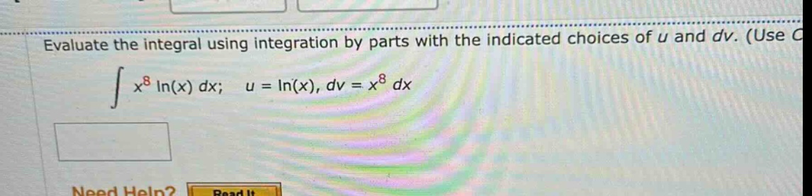 evaluate the integral using integration by parts with the indicated choices of u and dv. (use c \n∫ x^8 ln(x) dx; u = ln(x), dv = x^8 dx