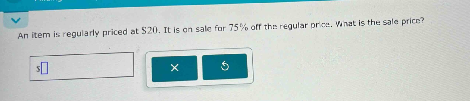 an item is regularly priced at $20. it is on sale for 75% off the regular price. what is the sale price?