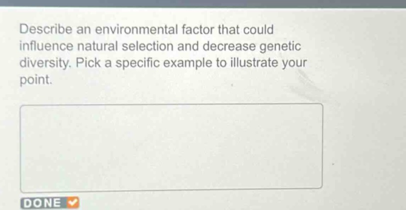 describe an environmental factor that could influence natural selection and decrease genetic diversity. pick a specific example to illustrate your point.