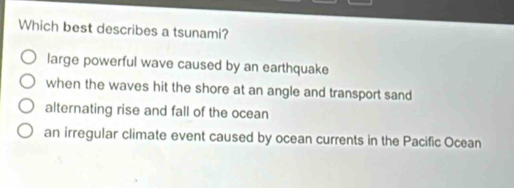 which best describes a tsunami? large powerful wave caused by an earthquake when the waves hit the shore at an angle and transport sand alternating rise and fall of the ocean an irregular climate event caused by ocean currents in the pacific ocean