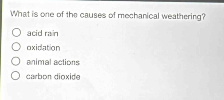 what is one of the causes of mechanical weathering?\nacid rain\noxidation\nanimal actions\ncarbon dioxide