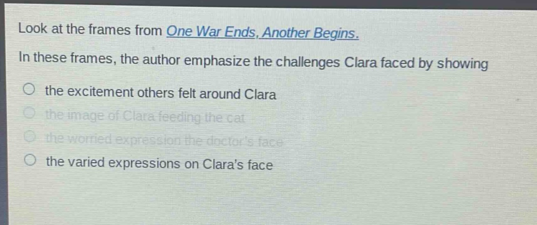 look at the frames from one war ends, another begins. in these frames, the author emphasize the challenges clara faced by showing the excitement others felt around clara the image of clara feeding the cat the worried expression the doctors face the varied expressions on claras face