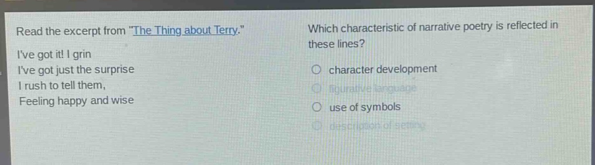read the excerpt from \the thing about terry.\ ive got it! i grin ive got just the surprise i rush to tell them, feeling happy and wise which characteristic of narrative poetry is reflected in these lines? character development figurative language use of symbols description of setting