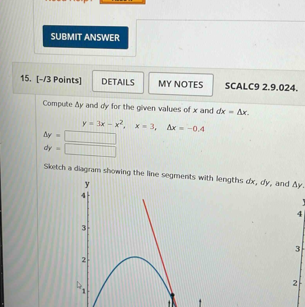 15. -/3 points details my notes scalc9 2.9.024. compute δy and dy for the given values of x and dx = δx. y = 3x - x², x = 3, δx = -0.4 δy = dy = sketch a diagram showing the line segments with lengths dx, dy, and δy.