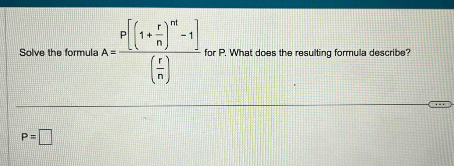 solve the formula a = p((1 + r/n)^nt - 1)/(r/n) for p. what does the resulting formula describe? p =