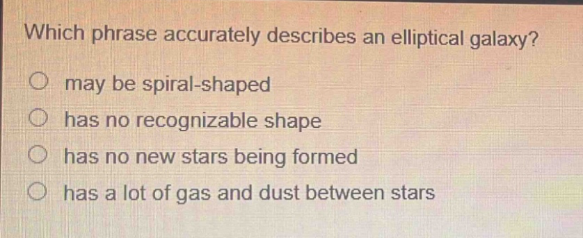 which phrase accurately describes an elliptical galaxy? may be spiral - shaped has no recognizable shape has no new stars being formed has a lot of gas and dust between stars