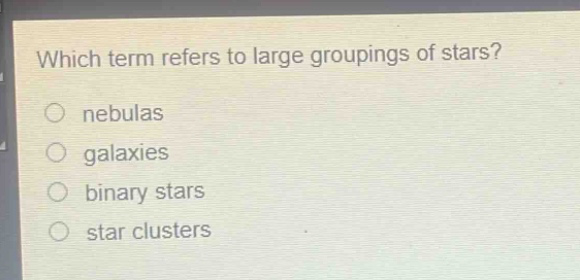 which term refers to large groupings of stars?\nnebulas\ngalaxies\nbinary stars\nstar clusters