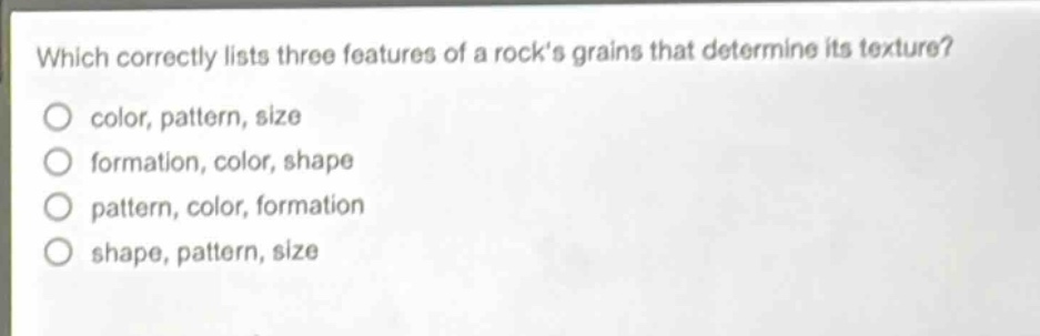 which correctly lists three features of a rocks grains that determine its texture? color, pattern, size formation, color, shape pattern, color, formation shape, pattern, size