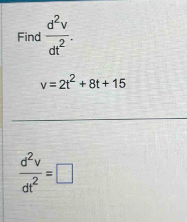 find d²v/dt². v = 2t² + 8t + 15 d²v/dt² = □