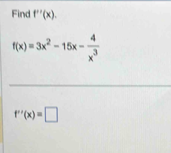 find f(x). f(x)=3x^2 - 15x - 4/x^3 f(x)=□
