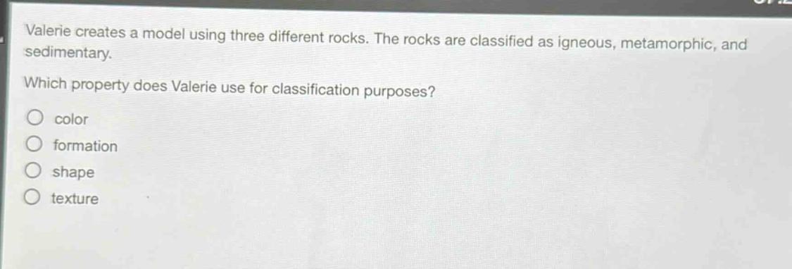 valerie creates a model using three different rocks. the rocks are classified as igneous, metamorphic, and sedimentary. which property does valerie use for classification purposes? color formation shape texture