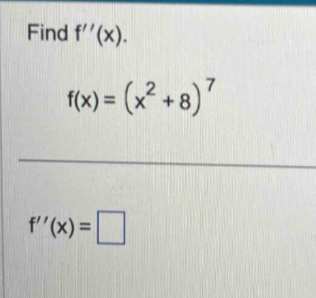 find f′′(x). f(x)=(x² + 8)⁷ f′′(x)=□