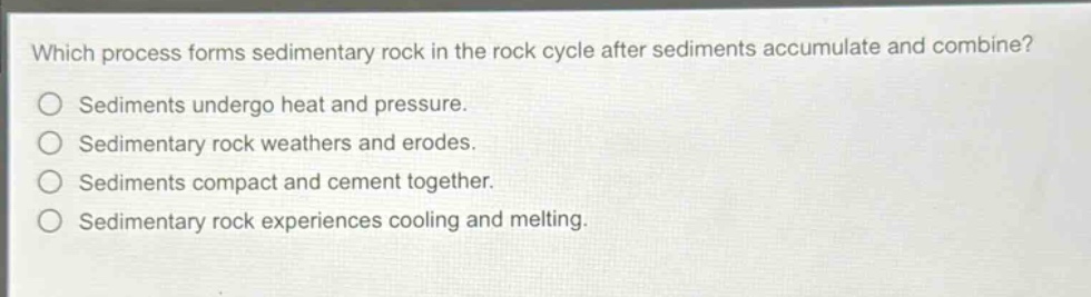 which process forms sedimentary rock in the rock cycle after sediments accumulate and combine? sediments undergo heat and pressure. sedimentary rock weathers and erodes. sediments compact and cement together. sedimentary rock experiences cooling and melting.
