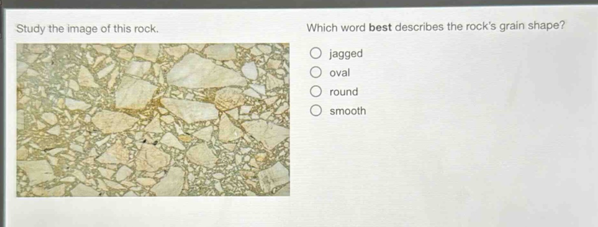 study the image of this rock. which word best describes the rocks grain shape? jagged oval round smooth
