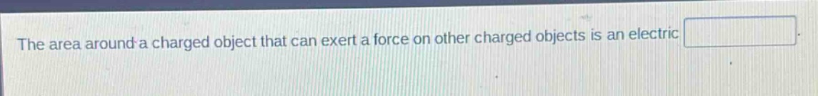 the area around a charged object that can exert a force on other charged objects is an electric