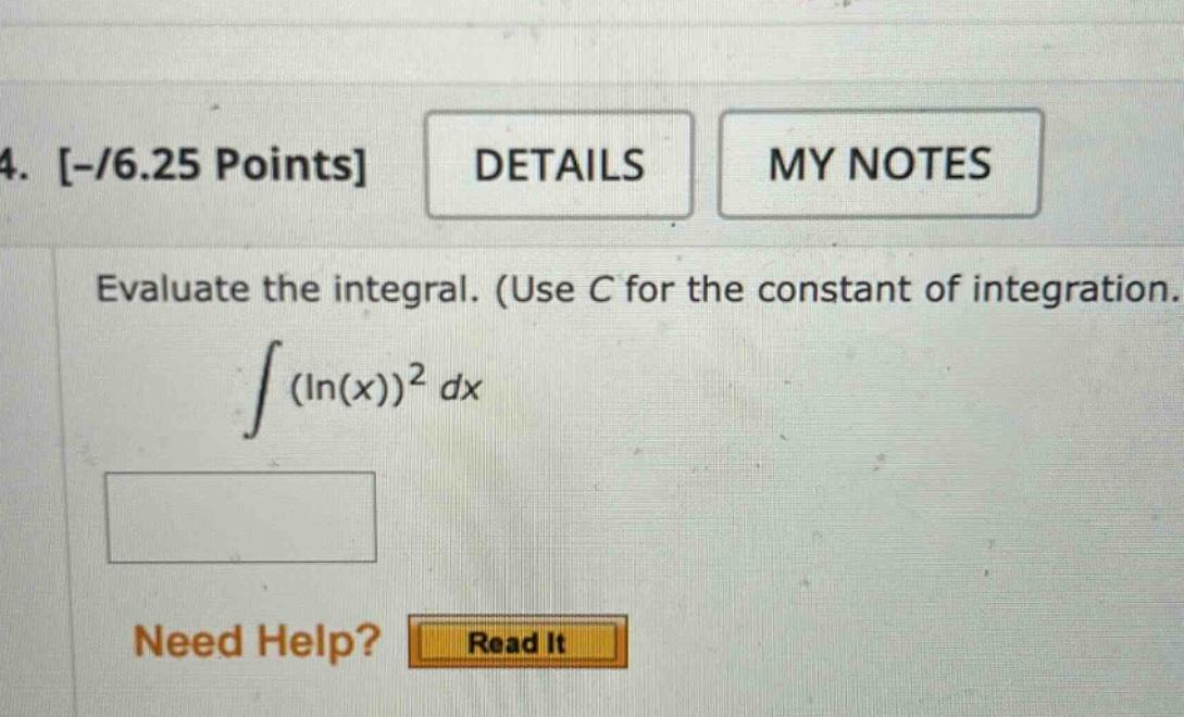 4. -/6.25 points details my notes evaluate the integral. (use c for the constant of integration. ∫(ln(x))² dx need help? read it