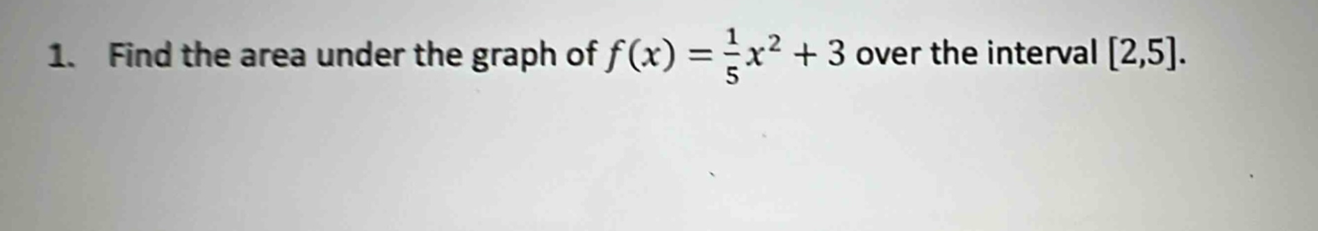 1. find the area under the graph of f(x) = 1/5 x^2 + 3 over the interval 2,5.