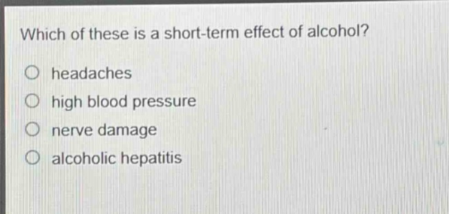 which of these is a short - term effect of alcohol?\no headaches\no high blood pressure\no nerve damage\no alcoholic hepatitis