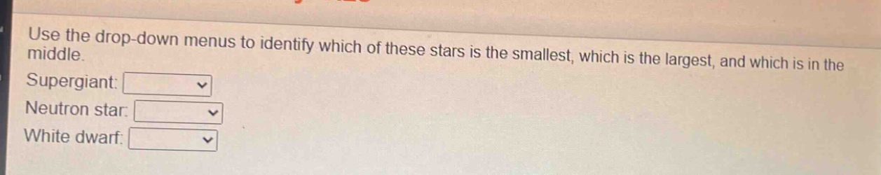 use the drop - down menus to identify which of these stars is the smallest, which is the largest, and which is in the middle. supergiant: neutron star: white dwarf: