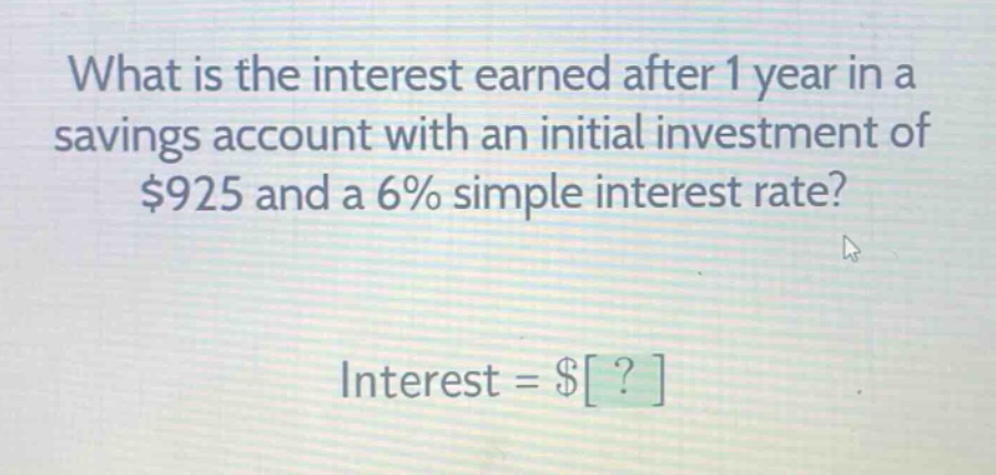 what is the interest earned after 1 year in a savings account with an initial investment of $925 and a 6% simple interest rate? interest = $?