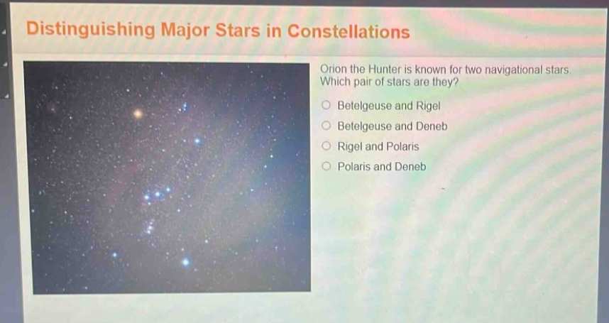 distinguishing major stars in constellations orion the hunter is known for two navigational stars. which pair of stars are they? betelgeuse and rigel betelgeuse and deneb rigel and polaris polaris and deneb