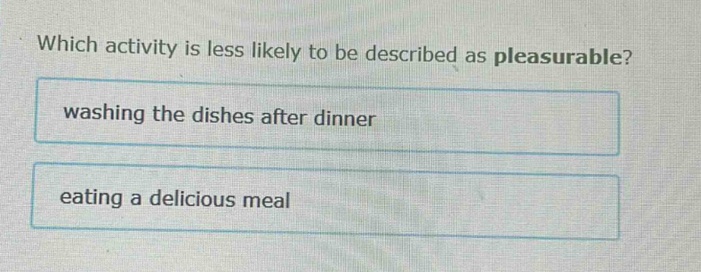 which activity is less likely to be described as pleasurable? washing the dishes after dinner eating a delicious meal