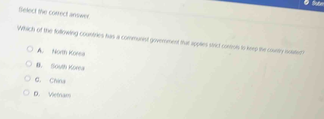 select the correct answer. which of the following countries has a communist government that applies strict controls to keep the country isolated? a. north korea b. south korea c. china d. vietnam