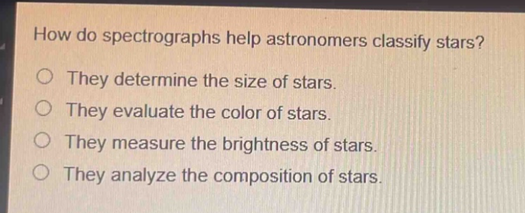 how do spectrographs help astronomers classify stars? they determine the size of stars. they evaluate the color of stars. they measure the brightness of stars. they analyze the composition of stars.