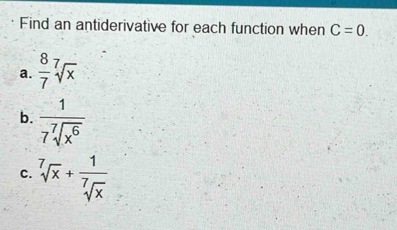 find an antiderivative for each function when c = 0. a. 8/7 * 7√x b. 1/(7 * 7√x^6) c. 7√x + 1/(7√x)