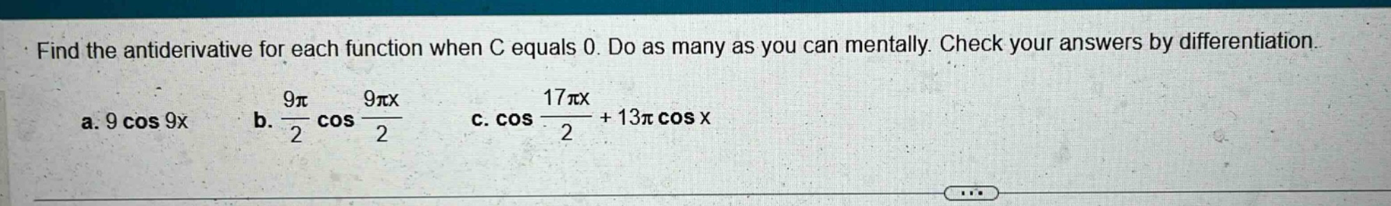 find the antiderivative for each function when c equals 0. do as many as you can mentally. check your answers by differentiation. a. 9 cos 9x b. 9π/2 cos 9πx/2 c. cos 17πx/2 + 13π cos x