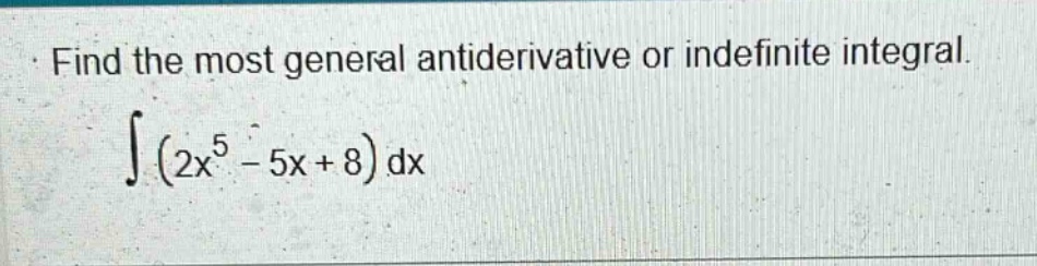 find the most general antiderivative or indefinite integral. ∫(2x^5 - 5x + 8)dx