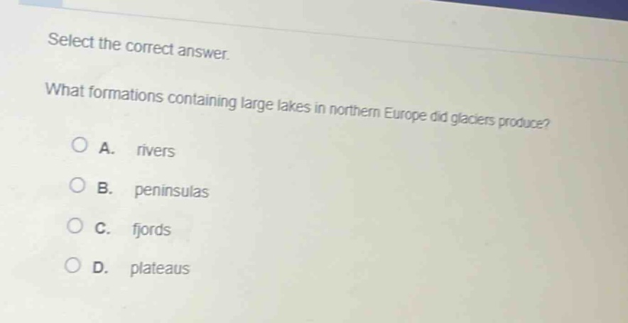select the correct answer. what formations containing large lakes in northern europe did glaciers produce? a. rivers b. peninsulas c. fjords d. plateaus