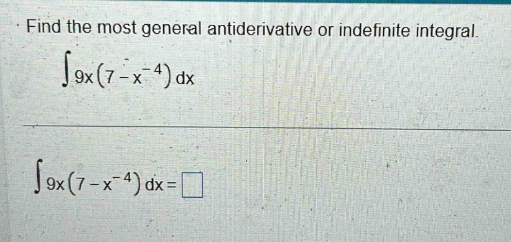 find the most general antiderivative or indefinite integral. ∫9x(7 - x^(-4))dx ∫9x(7 - x^(-4))dx = □