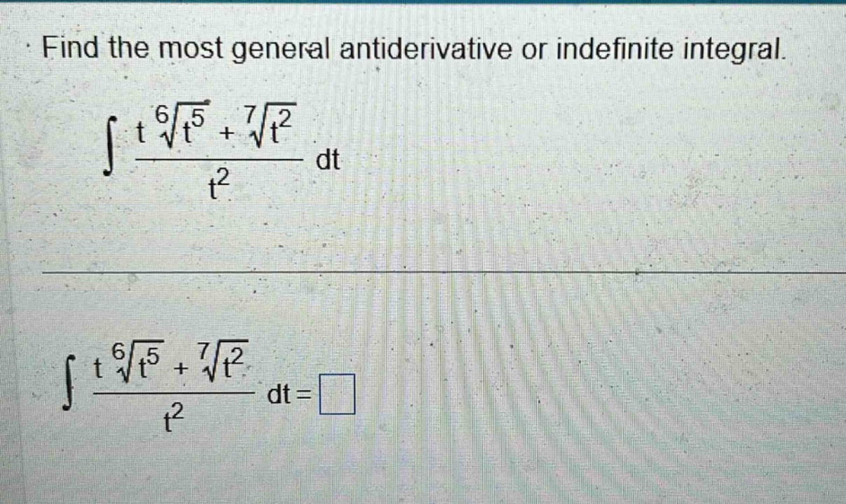 find the most general antiderivative or indefinite integral. ∫(t∜(t⁵)+∜(t²))/t² dt ∫(t∜(t⁵)+∜(t²))/t² dt = □