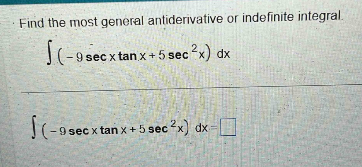 find the most general antiderivative or indefinite integral. ∫(-9 sec x tan x + 5 sec²x) dx ∫(-9 sec x tan x + 5 sec²x) dx = □