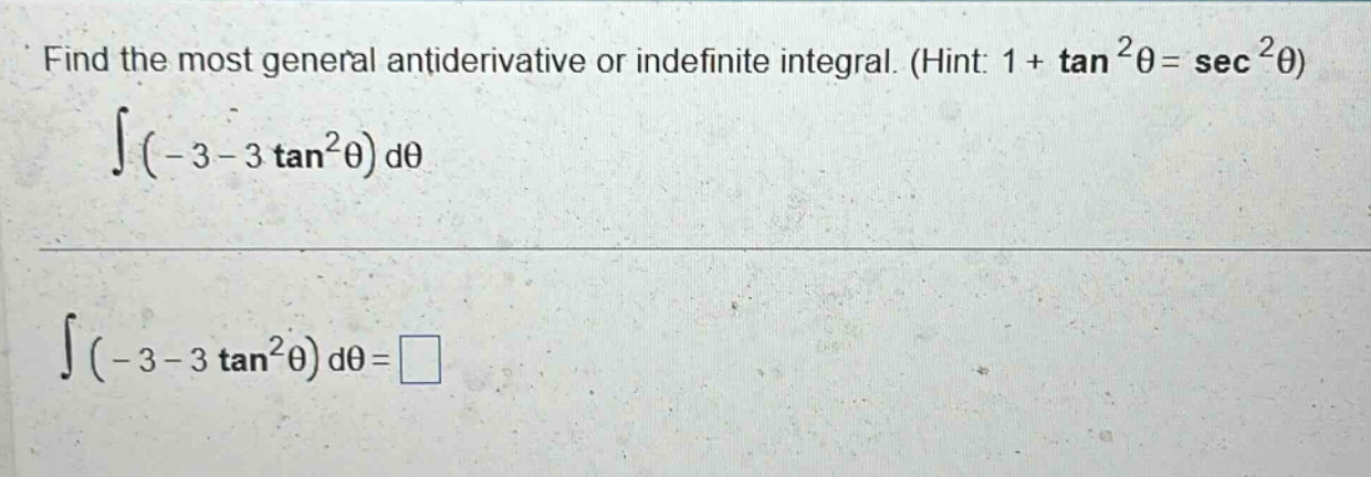 find the most general antiderivative or indefinite integral. (hint: 1 + tan²θ = sec²θ) ∫(-3 - 3 tan²θ) dθ ∫(-3 - 3 tan²θ) dθ = □